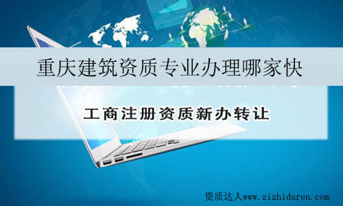 重慶建筑資質(zhì)專業(yè)辦理哪家快