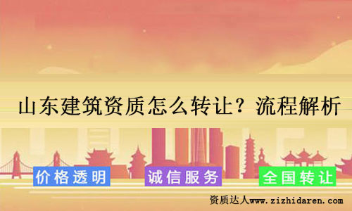 山東建筑資質(zhì)如何轉(zhuǎn)讓?轉(zhuǎn)讓方式和步驟解析