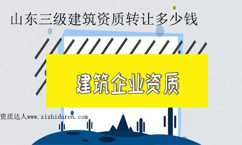 山東三級建筑資質(zhì)轉(zhuǎn)讓多少錢