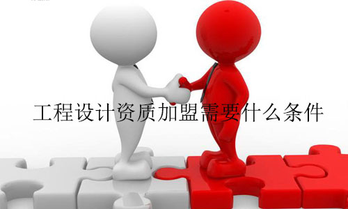 工程設(shè)計(jì)資質(zhì)加盟需要什么條件